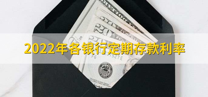 2022年各银行定期存款利率有何不同？具体以实际为准