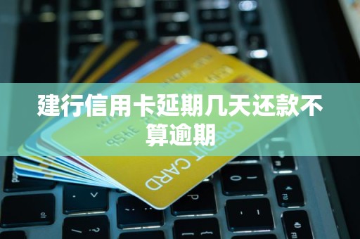 建行信用卡延期几天还款不算逾期