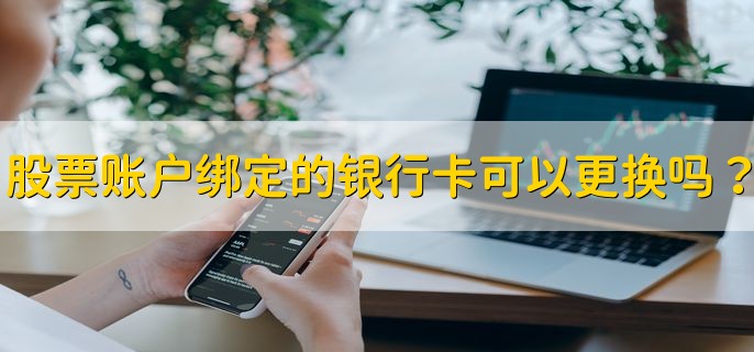 股票账户绑定的银行卡能换吗？怎么换？有啥注意事项？