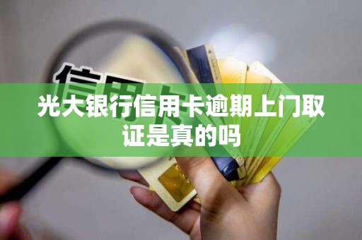 光大银行信用卡逾期上门取证是真的吗