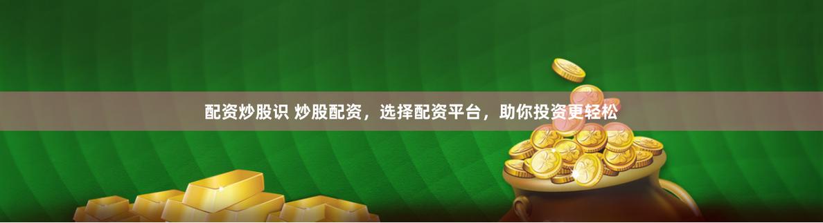 股票配资平台上线，为有经验投资者提供资金杠杆实现盈利