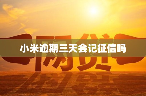 小米逾期三天会记征信吗